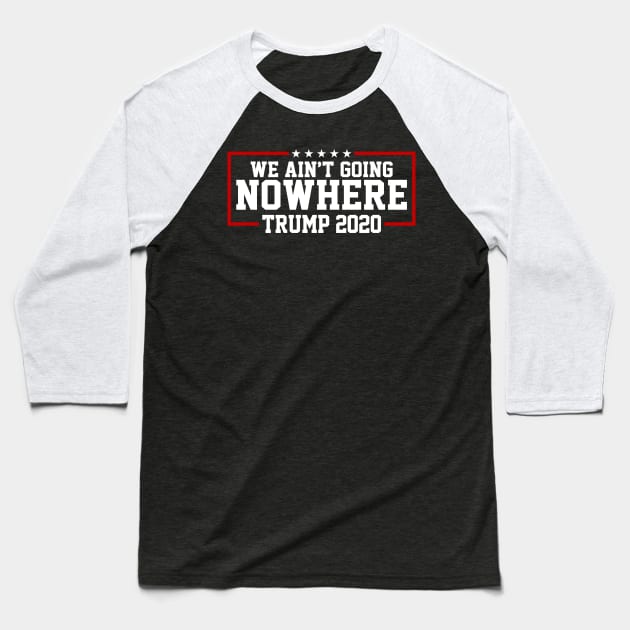 Trump 2020 We Ain't Going Nowhere Baseball T-Shirt by TextTees